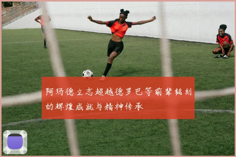 阿玛德立志超越德罗巴等前辈铭刻的辉煌成就与精神传承