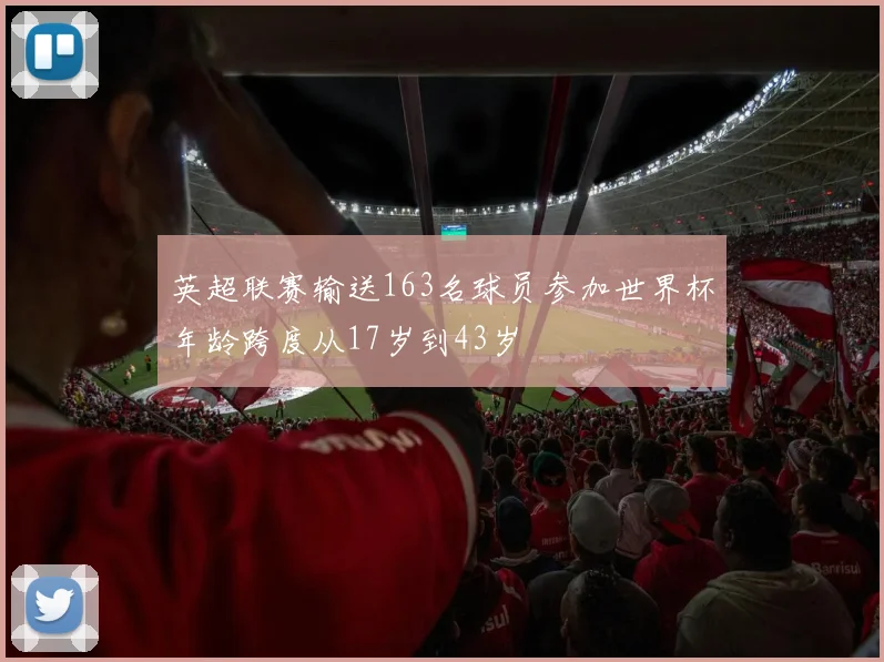 英超联赛输送163名球员参加世界杯年龄跨度从17岁到43岁