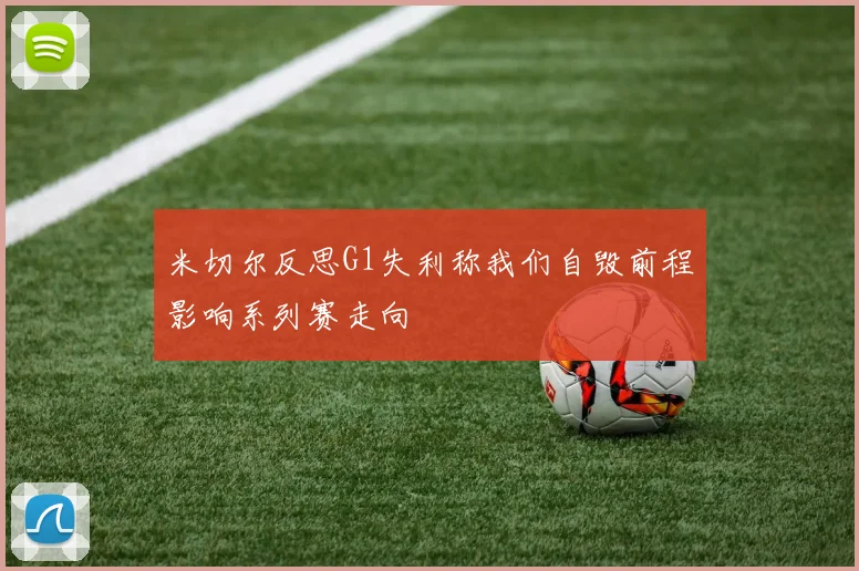 米切尔反思G1失利称我们自毁前程影响系列赛走向