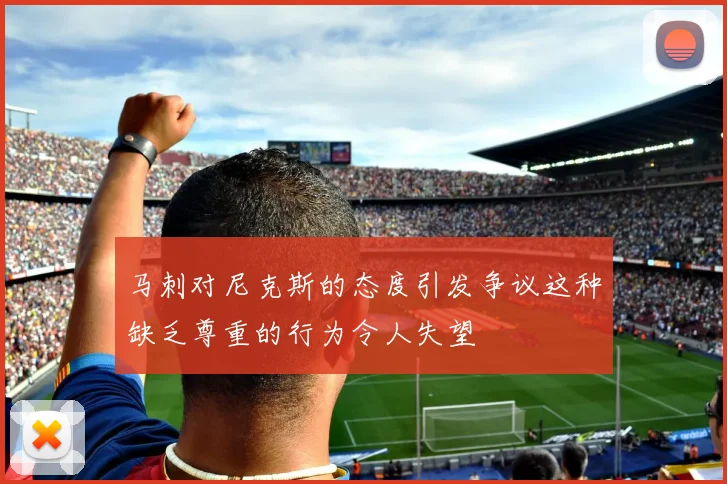 马刺对尼克斯的态度引发争议这种缺乏尊重的行为令人失望